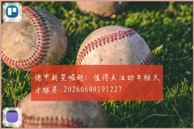 德甲新星崛起：值得关注的年轻天才球员_20260609191227