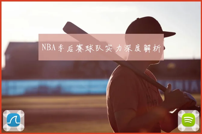NBA季后赛球队实力深度解析
