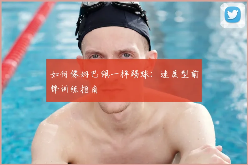 如何像姆巴佩一样踢球:速度型前锋训练指南