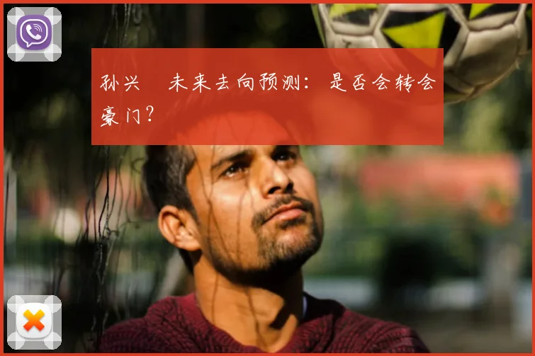 孙兴慜未来去向预测:是否会转会豪门?