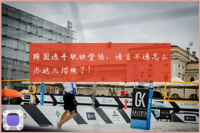 跨国选手联袂登场，语言不通怎么办这几招绝了！