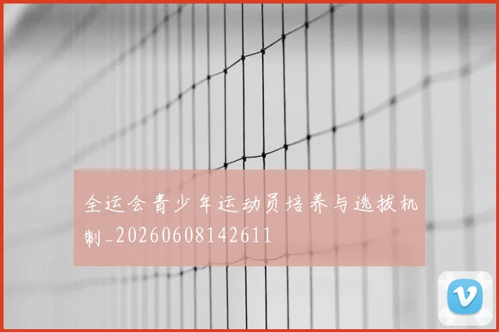 全运会青少年运动员培养与选拔机制_20260608142611