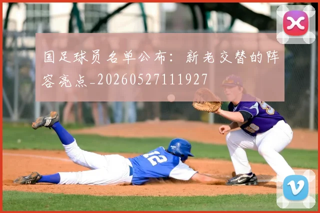 国足球员名单公布:新老交替的阵容亮点_20260527111927
