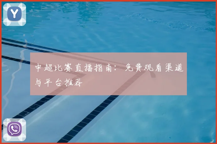 中超比赛直播指南：免费观看渠道与平台推荐