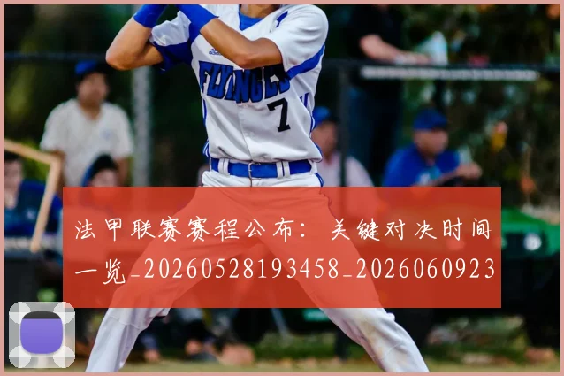法甲联赛赛程公布：关键对决时间一览_20260528193458_20260609233226
