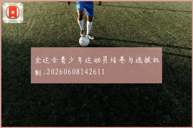 全运会青少年运动员培养与选拔机制_20260608142611