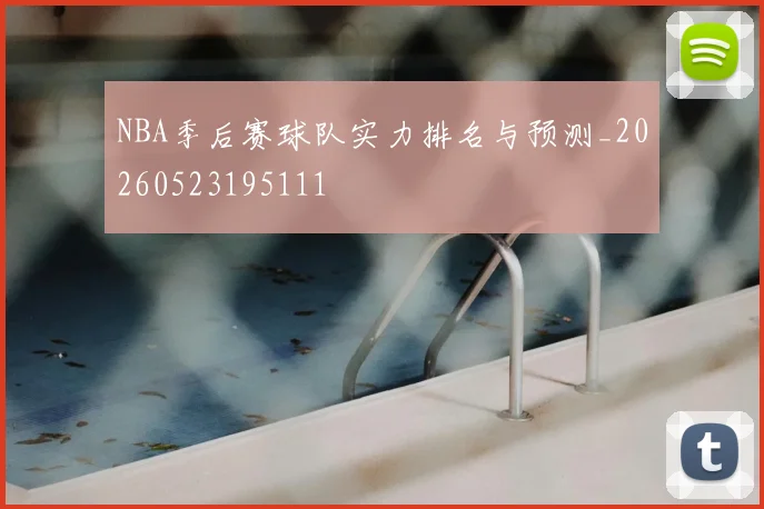 NBA季后赛球队实力排名与预测_20260523195111