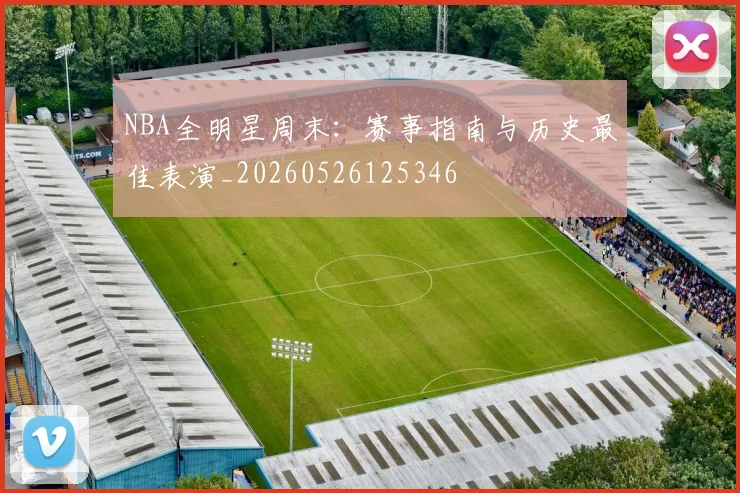 NBA全明星周末:赛事指南与历史最佳表演_20260526125346