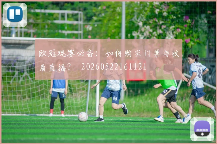 欧冠观赛必备：如何购买门票与收看直播？_20260522161121