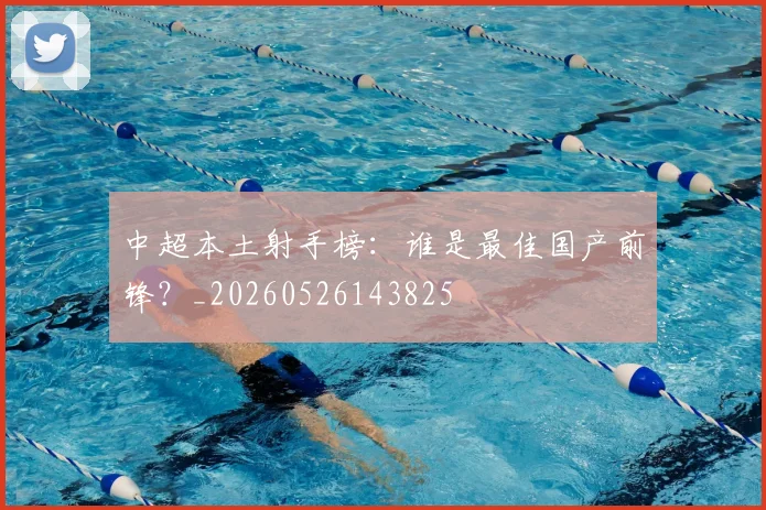 中超本土射手榜:谁是最佳国产前锋?_20260526143825