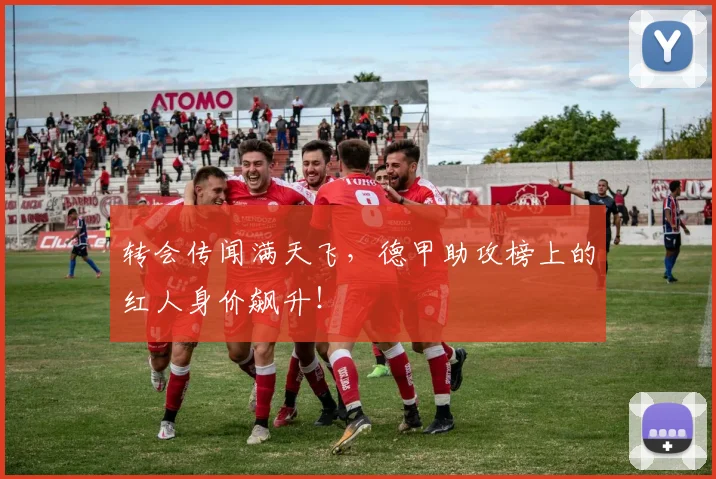 转会传闻满天飞，德甲助攻榜上的红人身价飙升！