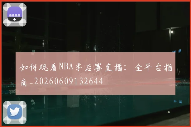 如何观看NBA季后赛直播:全平台指南_20260609132644