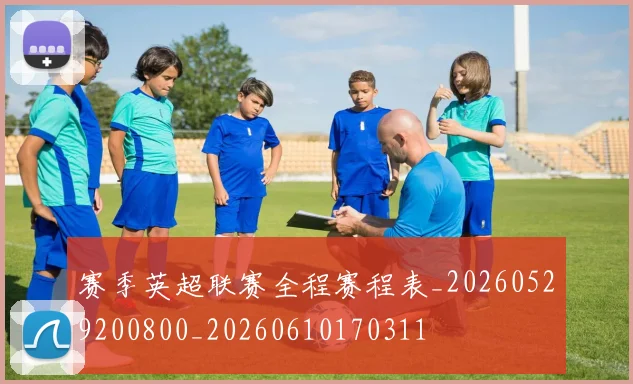 赛季英超联赛全程赛程表_20260529200800_20260610170311
